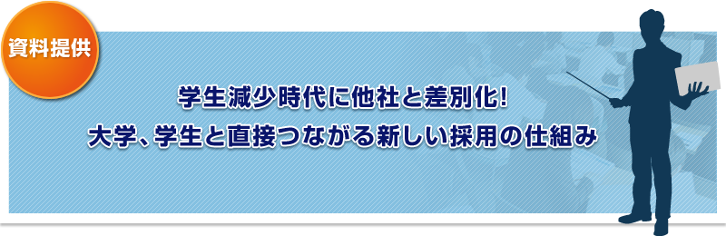 【資料提供】学生減少時代に他社と差別化！大学、学生と直接つながる新しい採用の仕組み